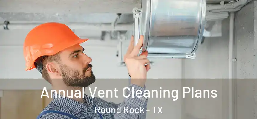 Annual Vent Cleaning Plans Round Rock - TX