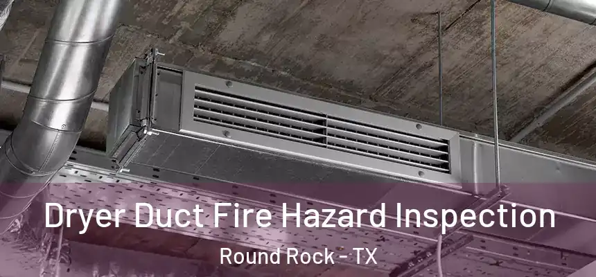 Dryer Duct Fire Hazard Inspection Round Rock - TX