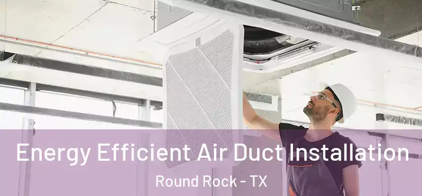  Energy Efficient Air Duct Installation Round Rock - TX