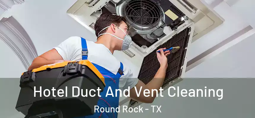 Hotel Duct And Vent Cleaning Round Rock - TX