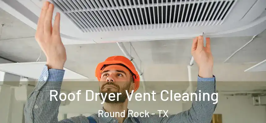  Roof Dryer Vent Cleaning Round Rock - TX